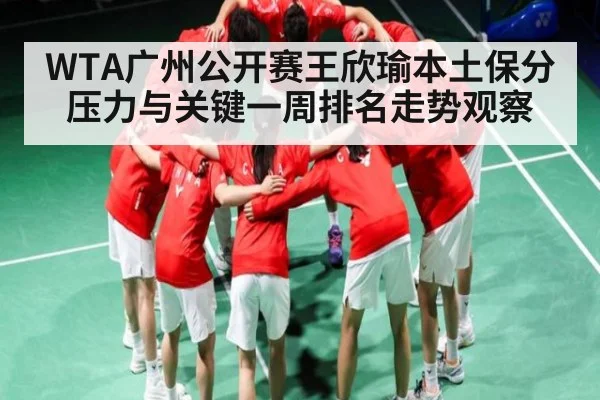 WTA广州公开赛王欣瑜本土保分压力与关键一周排名走势观察